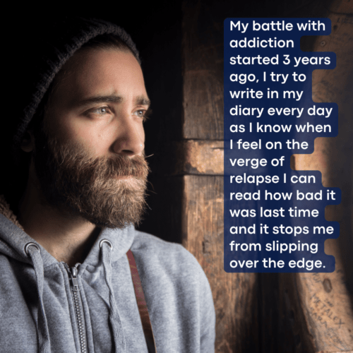 A sad looking man with text that says - My battle with addiction started 3 years ago, I try to write in my diary every day as I know when I feel on the verge of relapse I can read how bad it was last time and it stops me from slipping over the edge.