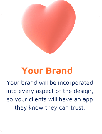 Your Brand - Your brand will be incorporated into every aspect of the design, so your clients will have an app they know they can trust.